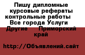 Пишу дипломные курсовые рефераты контрольные работы  - Все города Услуги » Другие   . Приморский край